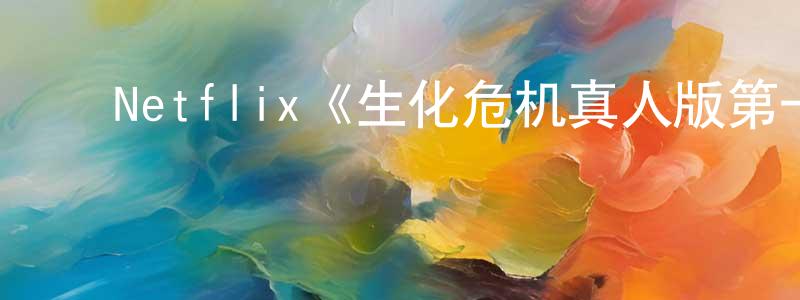 陈月飞发布Netflix《生化危机真人版第一季》迅雷下载/在线观看/百度云-灵异/惊悚-美剧天堂